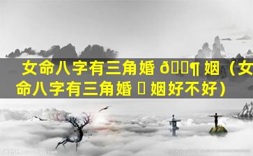 女命八字有三角婚 🐶 姻（女命八字有三角婚 ☘ 姻好不好）